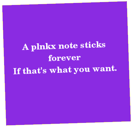 A plnkx note sticks forever. If that's what you want A plnkx note sticks forever. If that's what you want